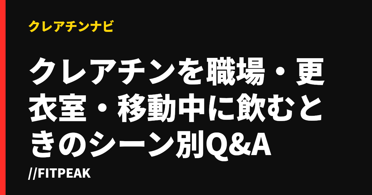 クレアチンを職場・更衣室・移動中に飲むときのシーン別Q&A
